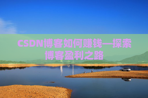 CSDN博客如何赚钱—探索博客盈利之路