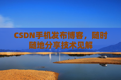 CSDN手机发布博客,随时随地分享技术见解